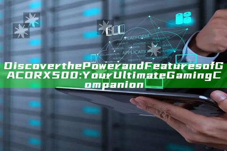 Discover the Power and Features of GACORX500: Your Ultimate Gaming Companion